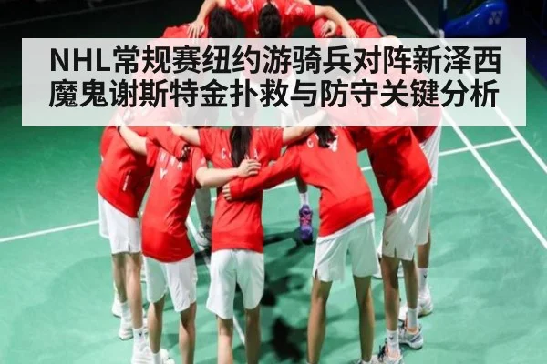 NHL常规赛纽约游骑兵对阵新泽西魔鬼谢斯特金扑救与防守关键分析