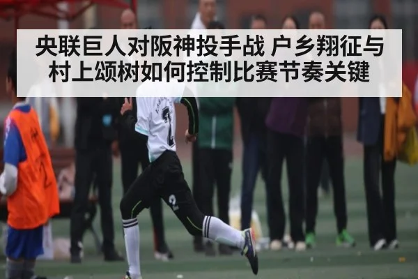 央联巨人对阪神投手战 户乡翔征与村上颂树如何控制比赛节奏关键
